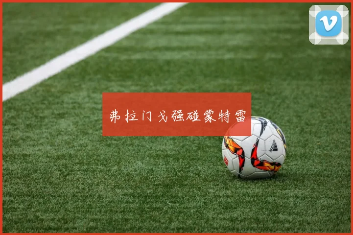 弗拉门戈强碰蒙特雷