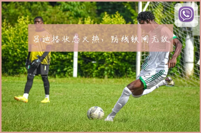 吕迪格状态火热，防线铁闸无敌