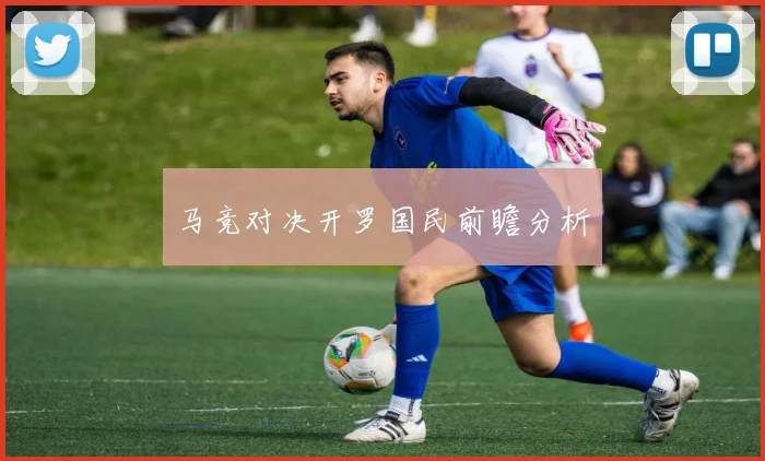 马竞对决开罗国民前瞻分析