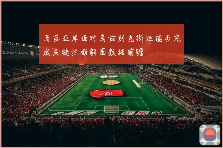 马苏亚库面对乌兹别克斯坦能否完成关键拦截解围数据前瞻
