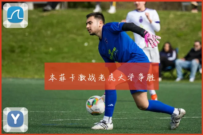 本菲卡激战老虎大学争胜