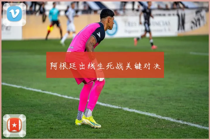 阿根廷出线生死战关键对决