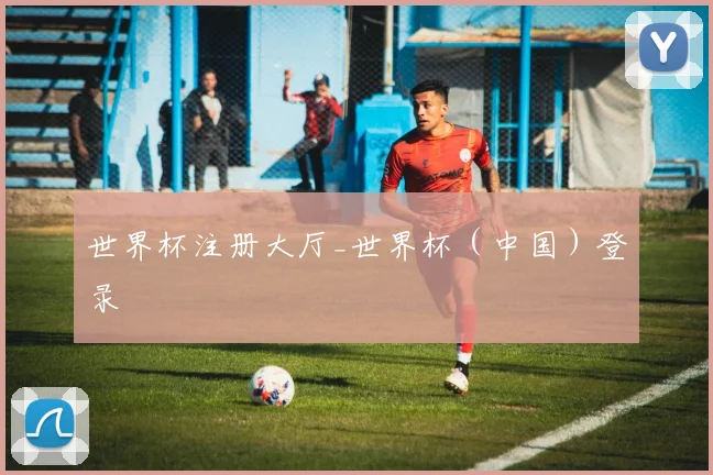 世界杯注册大厅_世界杯（中国）登录