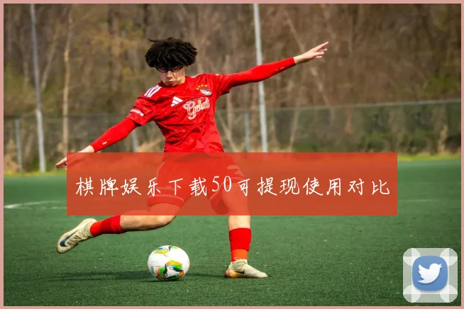 棋牌娱乐下载50可提现使用对比