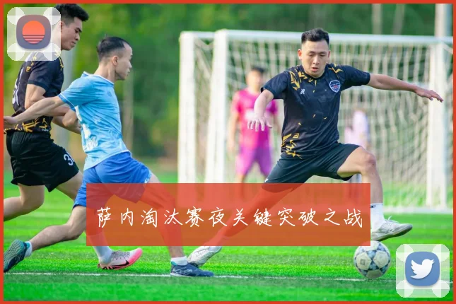 萨内淘汰赛夜关键突破之战