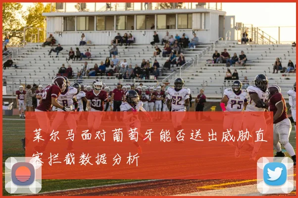 莱尔马面对葡萄牙能否送出威胁直塞拦截数据分析
