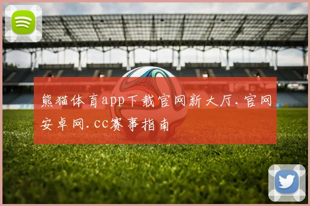熊猫体育app下载官网新大厅.官网安卓网.cc赛事指南