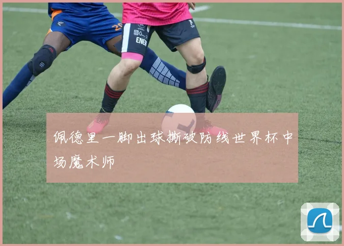 佩德里一脚出球撕破防线世界杯中场魔术师