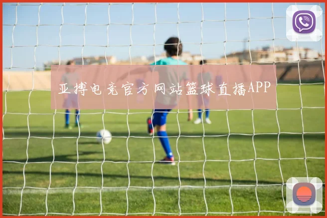 亚搏电竞官方网站篮球直播APP