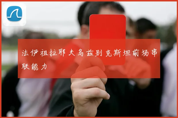 法伊祖拉耶夫乌兹别克斯坦前场串联能力
