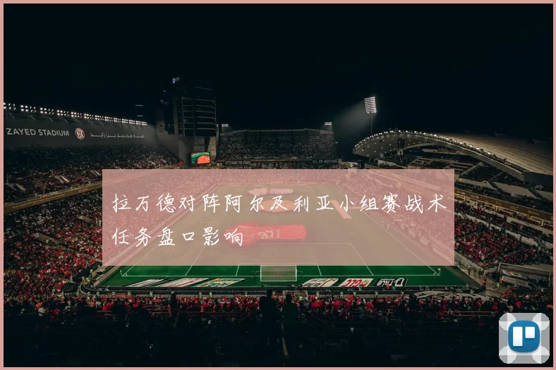 拉万德对阵阿尔及利亚小组赛战术任务盘口影响
