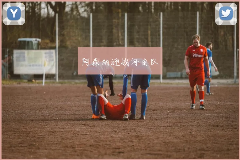 阿森纳迎战河南队