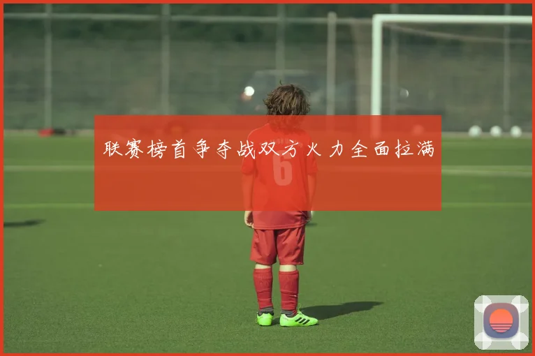 联赛榜首争夺战双方火力全面拉满