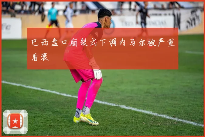 巴西盘口崩裂式下调内马尔被严重看衰