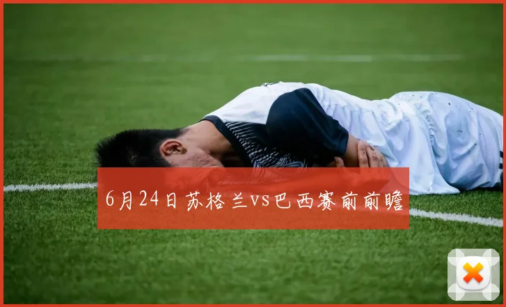 6月24日苏格兰vs巴西赛前前瞻