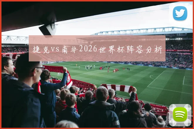 捷克vs南非2026世界杯阵容分析
