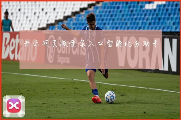 开云网页版登录入口智能比分助手