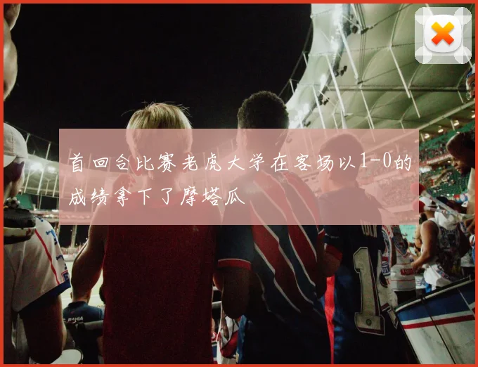 首回合比赛老虎大学在客场以1-0的成绩拿下了摩塔瓜