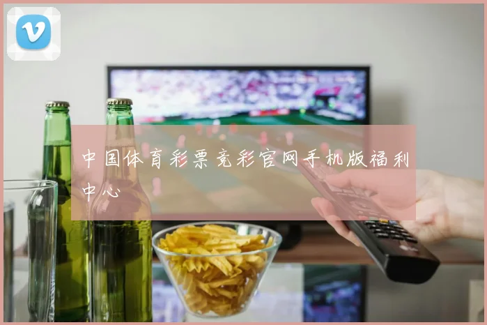 中国体育彩票竞彩官网手机版福利中心