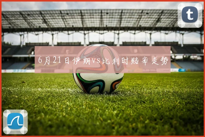 6月21日伊朗vs比利时赔率走势
