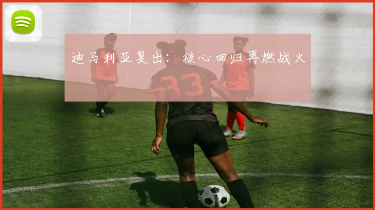 迪马利亚复出:核心回归再燃战火