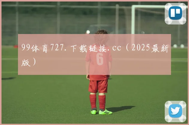 99体育727.下载链接.cc（2025最新版）