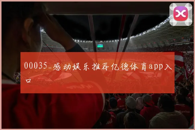 00035_感动娱乐推荐亿德体育app入口
