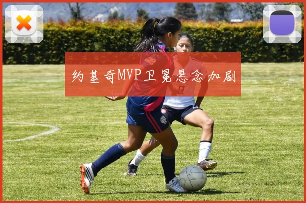 约基奇MVP卫冕悬念加剧