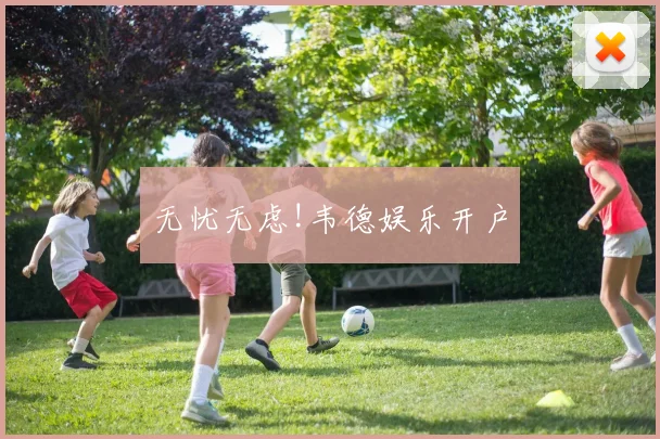 无忧无虑!韦德娱乐开户
