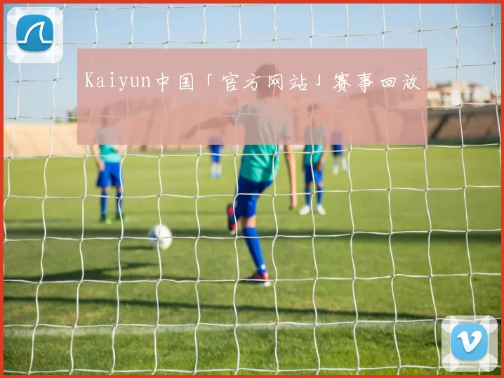 Kaiyun中国「官方网站」赛事回放