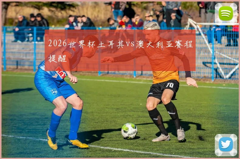 2026世界杯土耳其vs澳大利亚赛程提醒