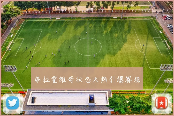 弗拉霍维奇状态火热引爆赛场
