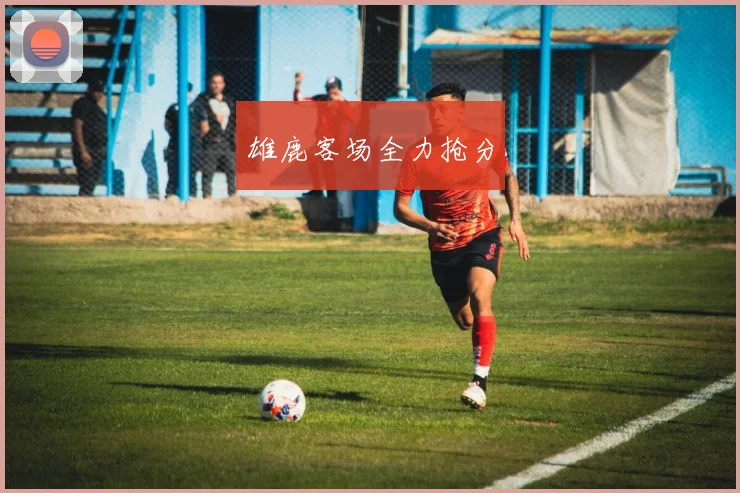 雄鹿客场全力抢分