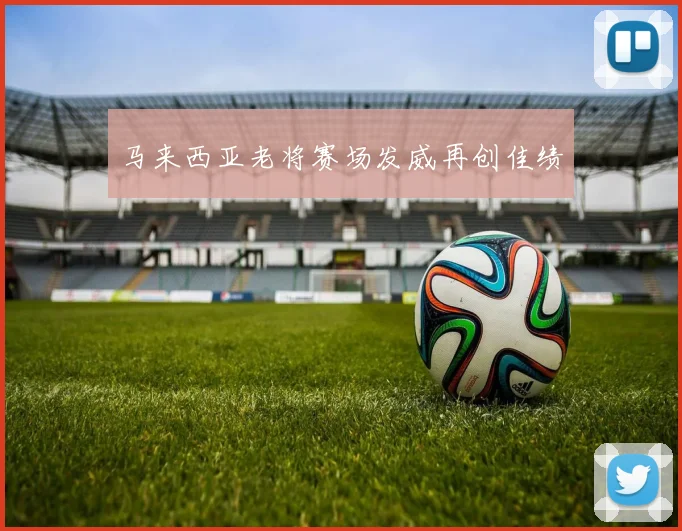 马来西亚老将赛场发威再创佳绩