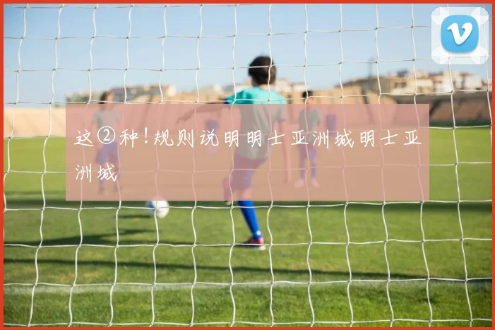 这②种!规则说明明士亚洲城明士亚洲城