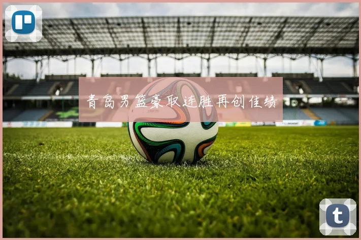 青岛男篮豪取连胜再创佳绩
