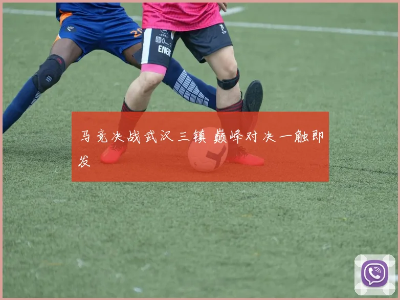 马竞决战武汉三镇 巅峰对决一触即发