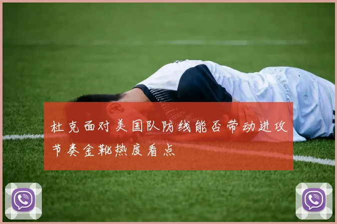 杜克面对美国队防线能否带动进攻节奏金靴热度看点