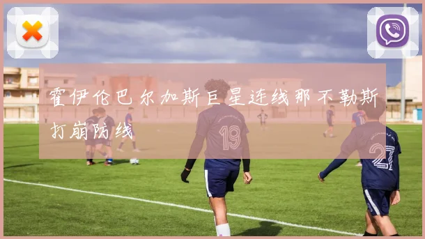 霍伊伦巴尔加斯巨星连线那不勒斯打崩防线