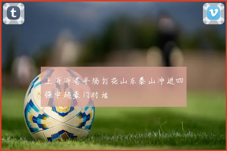 上海海港半场打花山东泰山冲进四强中超豪门对话