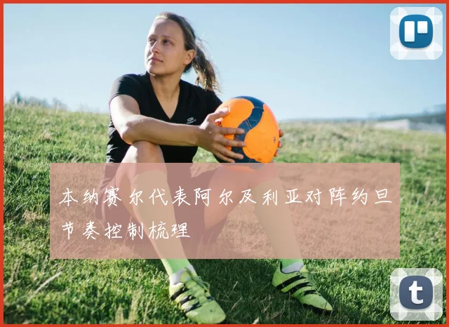 本纳赛尔代表阿尔及利亚对阵约旦节奏控制梳理
