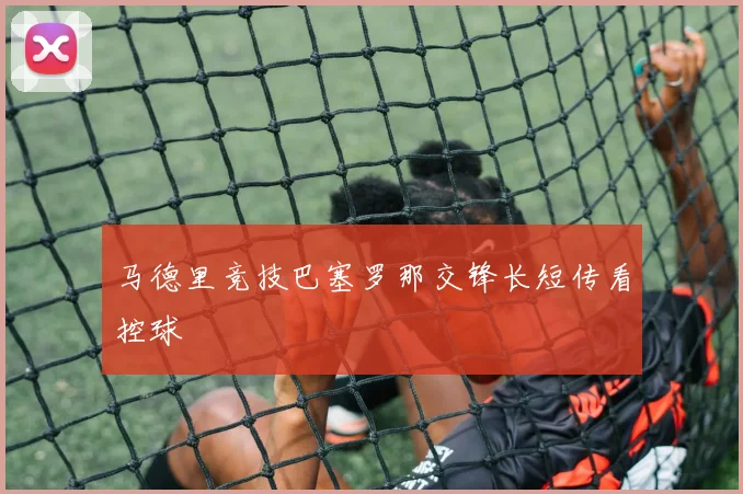 马德里竞技巴塞罗那交锋长短传看控球