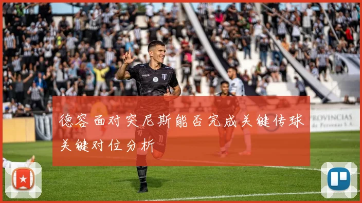 德容面对突尼斯能否完成关键传球关键对位分析
