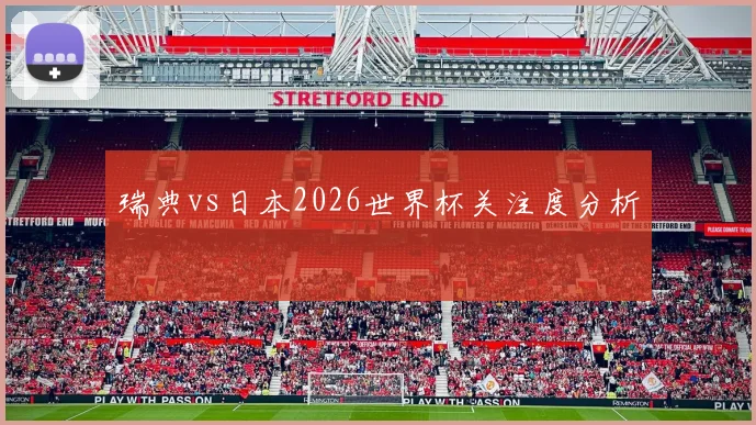 瑞典vs日本2026世界杯关注度分析