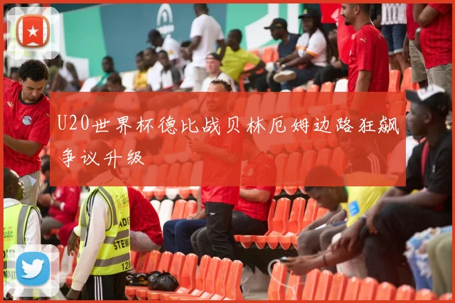 U20世界杯德比战贝林厄姆边路狂飙争议升级