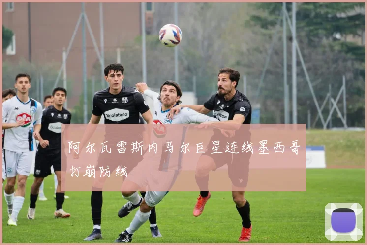 阿尔瓦雷斯内马尔巨星连线墨西哥打崩防线