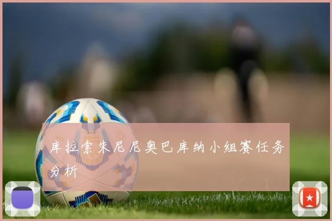 库拉索朱尼尼奥巴库纳小组赛任务分析