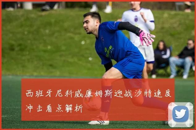 西班牙尼科威廉姆斯迎战沙特速度冲击看点解析