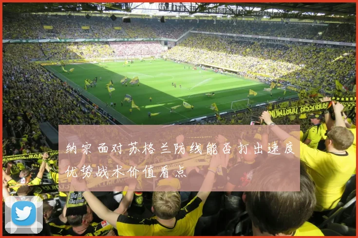 纳宗面对苏格兰防线能否打出速度优势战术价值看点