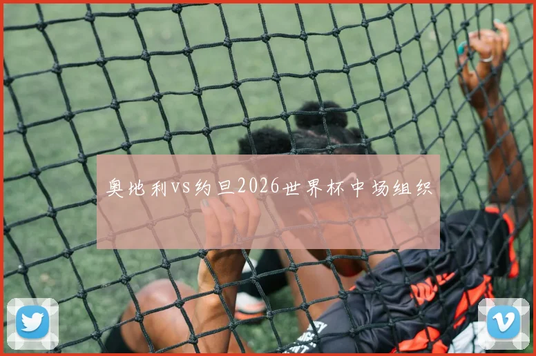 奥地利vs约旦2026世界杯中场组织